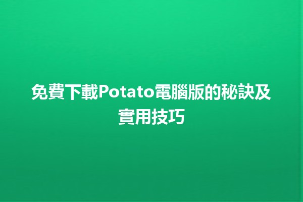 免費下載Potato電腦版的秘訣及實用技巧💻✨