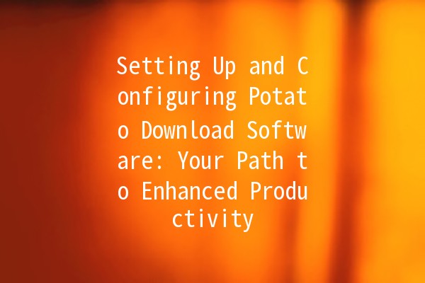 Setting Up and Configuring Potato Download Software: Your Path to Enhanced Productivity 🚀