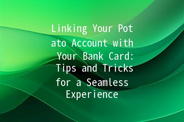 Linking Your Potato Account with Your Bank Card: Tips and Tricks for a Seamless Experience 💳🥔