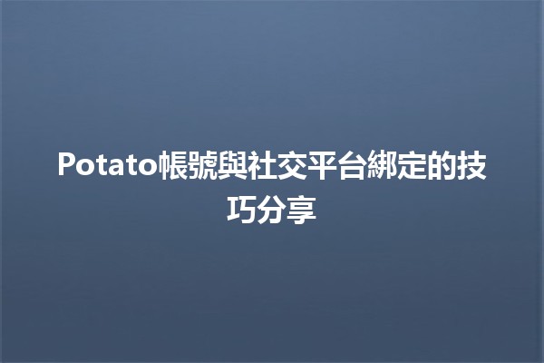 Potato帳號與社交平台綁定的技巧分享🍟🔗