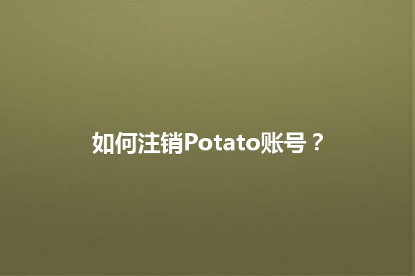 如何注销Potato账号？📝💔