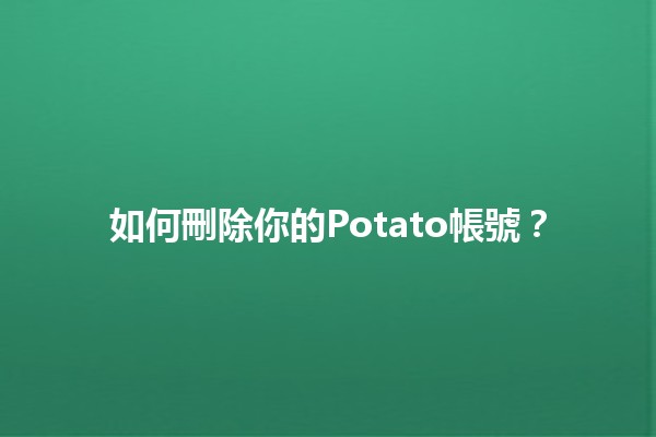 如何刪除你的Potato帳號？🥔🚫