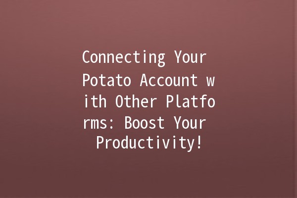 Connecting Your Potato Account with Other Platforms: Boost Your Productivity! 🥔🔗