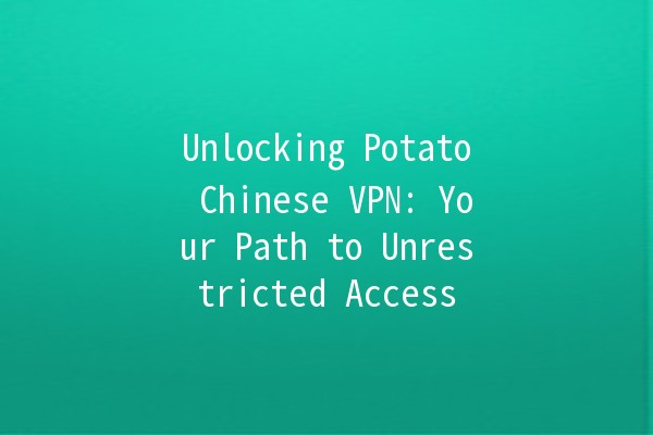 Unlocking Potato Chinese VPN: Your Path to Unrestricted Access 🌐🥔