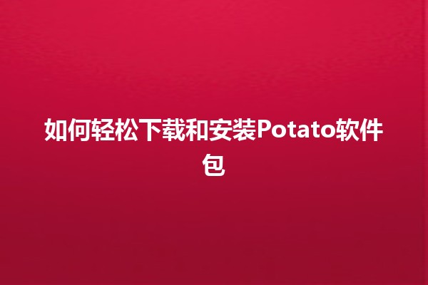 如何轻松下载和安装Potato软件包 🥔💻