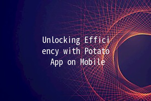 Unlocking Efficiency with Potato App on Mobile 📱🥔