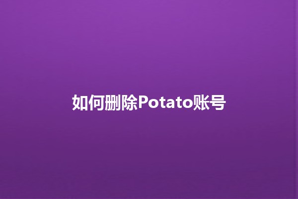 如何删除Potato账号💔🚫