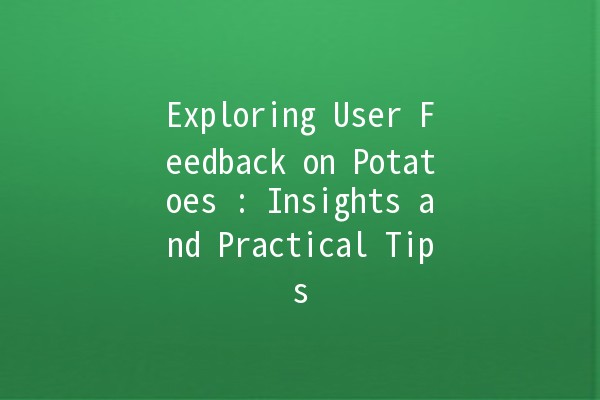 Exploring User Feedback on Potatoes 🥔: Insights and Practical Tips