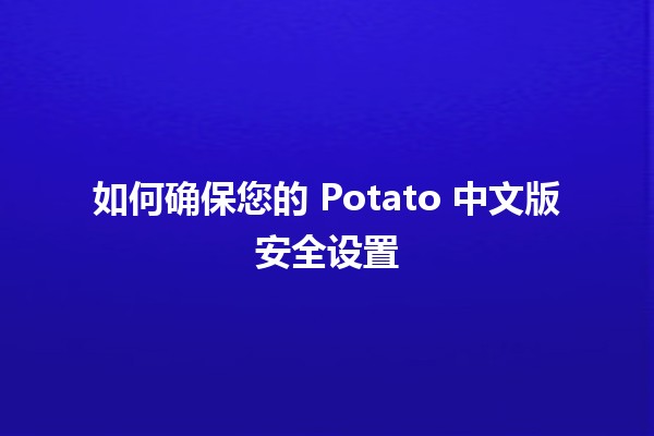 如何确保您的 Potato 中文版安全设置 🛡️🔒