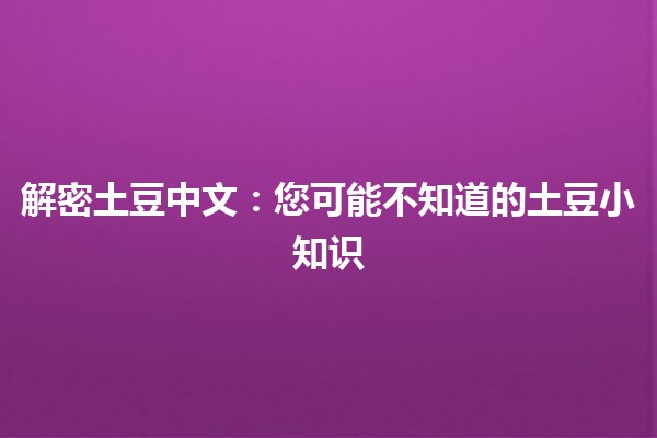 🌟 解密土豆中文：您可能不知道的土豆小知识 🥔