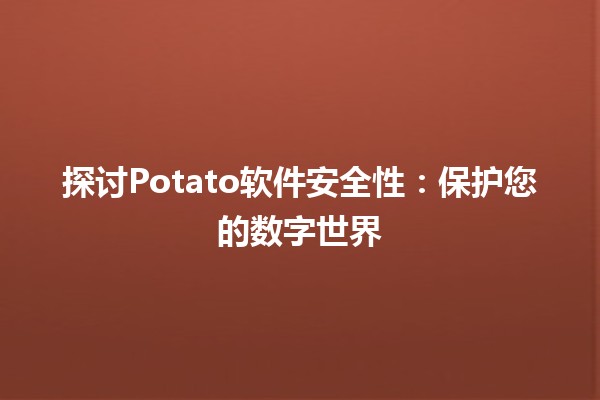 🥔 探讨Potato软件安全性：保护您的数字世界