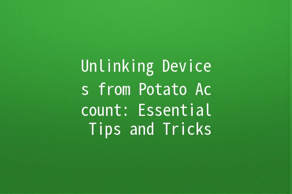 Unlinking Devices from Potato Account: Essential Tips and Tricks 🥔🔑