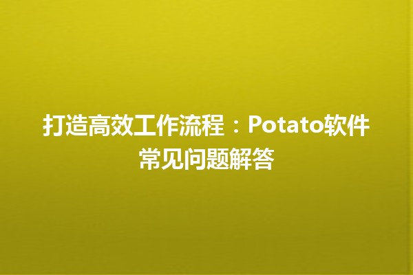 🚀 打造高效工作流程：Potato软件常见问题解答💻