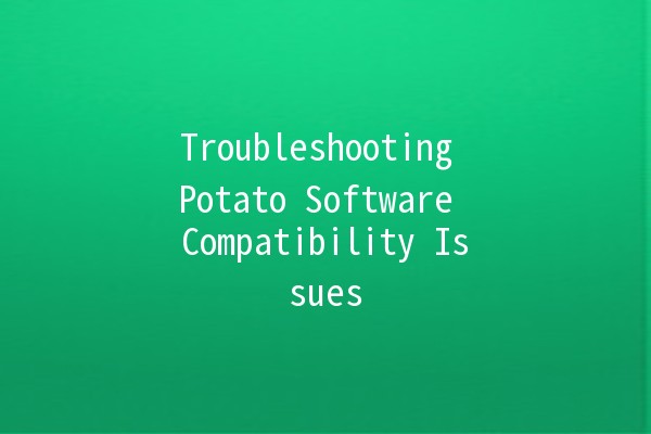 Troubleshooting Potato Software Compatibility Issues 🥔💻