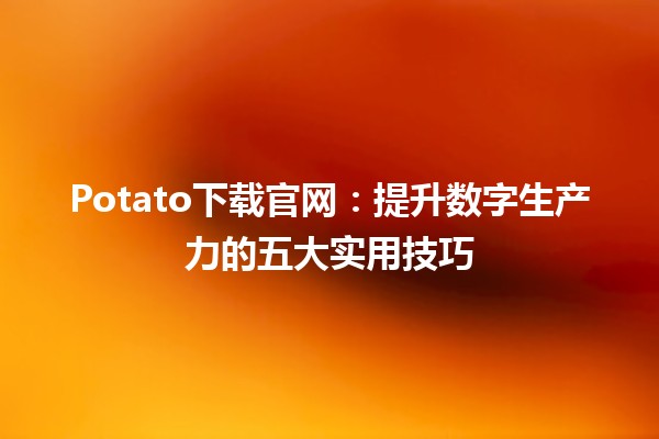 Potato下载官网：提升数字生产力的五大实用技巧 🚀🍟