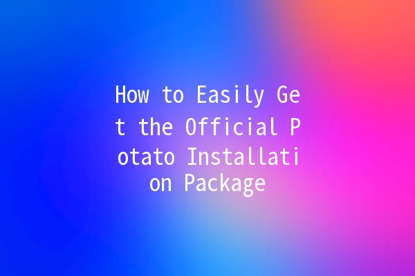 How to Easily Get the Official Potato Installation Package 🥔🚀