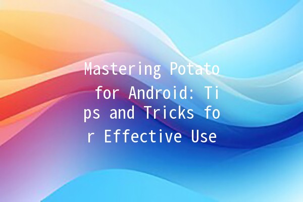 Mastering Potato for Android: Tips and Tricks for Effective Use 📱🥔