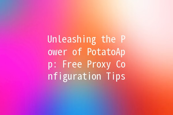 Unleashing the Power of PotatoApp: Free Proxy Configuration Tips 🥔🚀