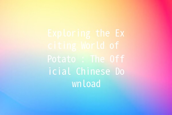 Exploring the Exciting World of Potato 🍟: The Official Chinese Download