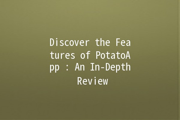 Discover the Features of PotatoApp 🥔✨: An In-Depth Review