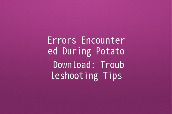 Errors Encountered During Potato Download: Troubleshooting Tips 🍟💻