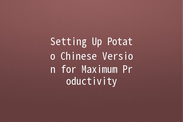 Setting Up Potato Chinese Version for Maximum Productivity 🚀🥔