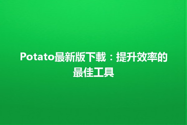 🎉Potato最新版下載：提升效率的最佳工具🏆