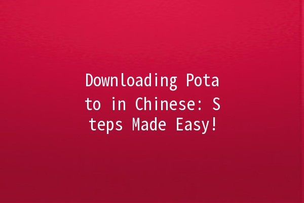 Downloading Potato in Chinese: Steps Made Easy! 🍟📲