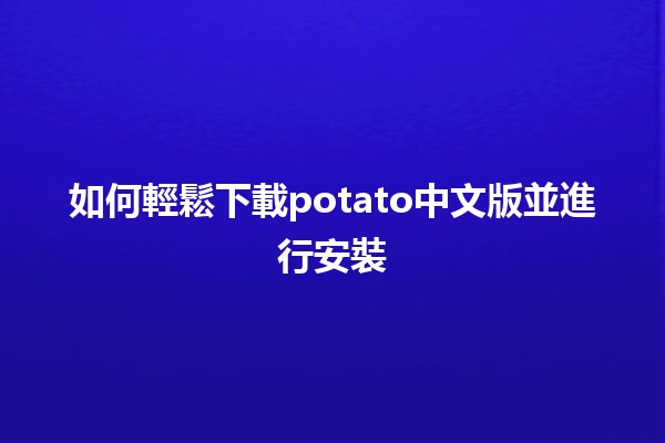 如何輕鬆下載potato中文版並進行安裝📥✨