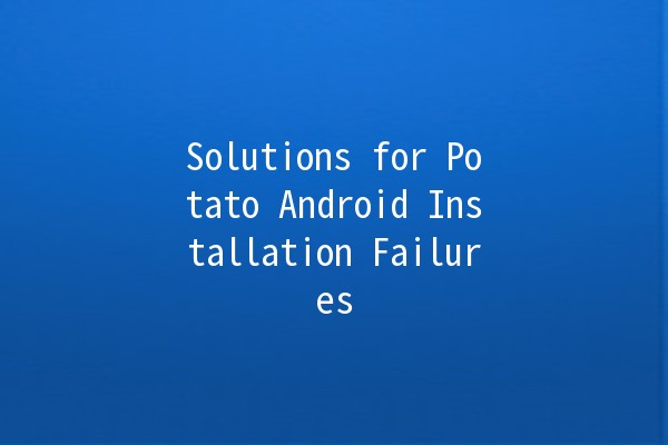 Solutions for Potato Android Installation Failures 🚀🍟