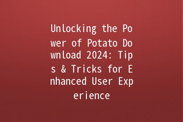 Unlocking the Power of Potato Download 2024: Tips & Tricks for Enhanced User Experience 🚀🥔