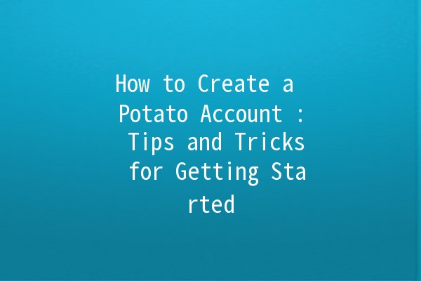 How to Create a Potato Account 🥔: Tips and Tricks for Getting Started