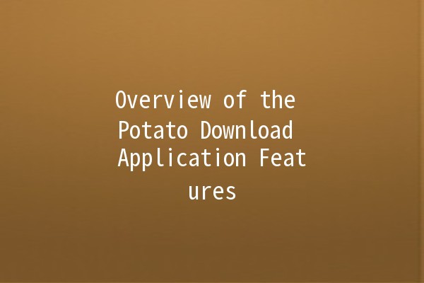 Overview of the Potato Download Application Features 🥔📱