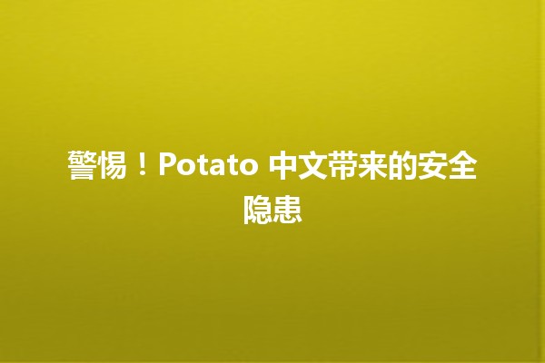 📉 警惕！Potato 中文带来的安全隐患 🚨