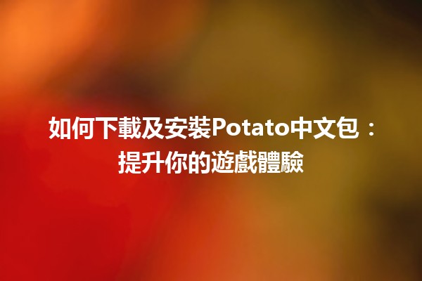 🎮 如何下載及安裝Potato中文包：提升你的遊戲體驗💻