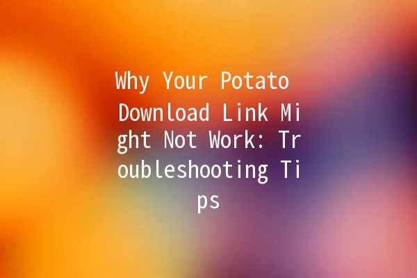 🚫 Why Your Potato Download Link Might Not Work: Troubleshooting Tips 🍟