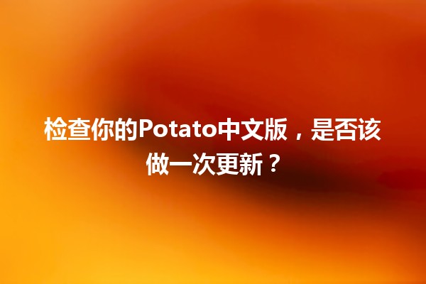 检查你的Potato中文版，是否该做一次更新？🥔🔍