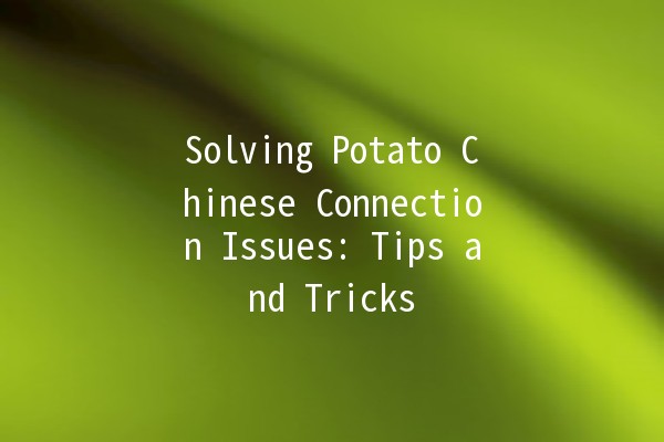 Solving Potato Chinese Connection Issues: Tips and Tricks 🥔💻