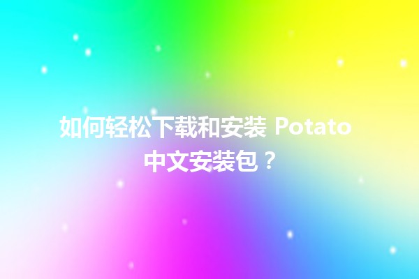 🍟 如何轻松下载和安装 Potato 中文安装包？😄