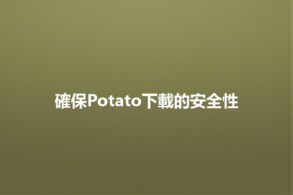 確保Potato下載的安全性 🔒🥔