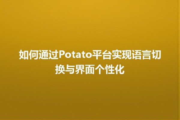 如何通过Potato平台实现语言切换与界面个性化 🎨💬