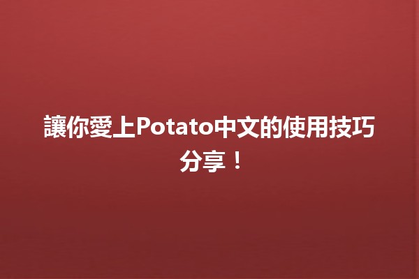 🍟 讓你愛上Potato中文的使用技巧分享！