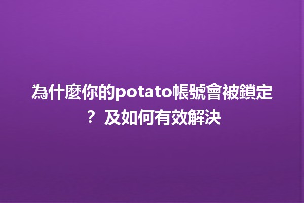 為什麼你的potato帳號會被鎖定？🛑 及如何有效解決🔥