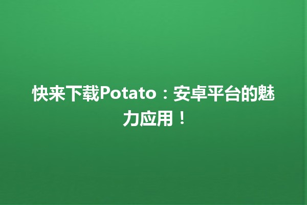 🌟 快来下载Potato：安卓平台的魅力应用！🌟