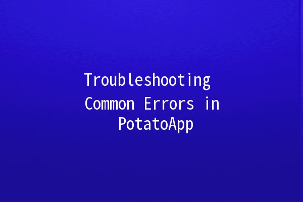 Troubleshooting Common Errors in PotatoApp 🥔🚀