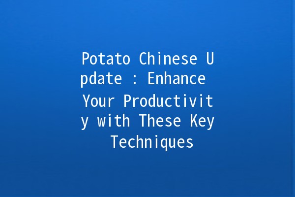 Potato Chinese Update 🌟🥔: Enhance Your Productivity with These Key Techniques