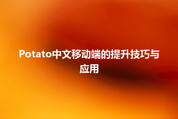 Potato中文移动端的提升技巧与应用 🚀📱