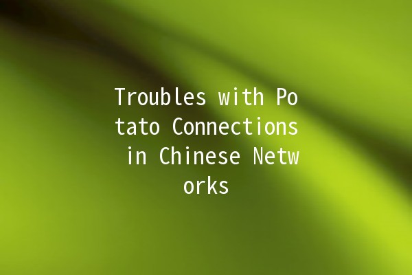 Troubles with Potato Connections in Chinese Networks 🥔🌐