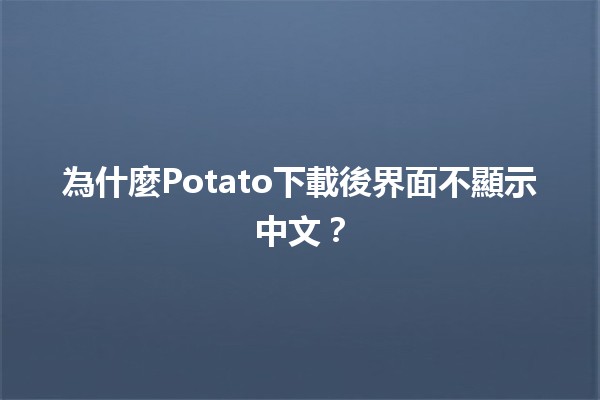 為什麼Potato下載後界面不顯示中文？😕💻