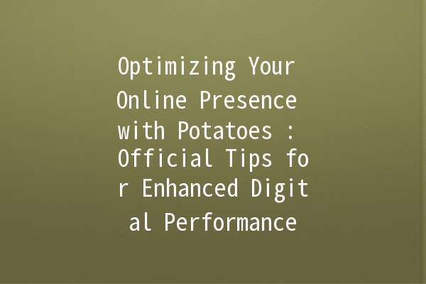 Optimizing Your Online Presence with Potatoes 🥔: Official Tips for Enhanced Digital Performance